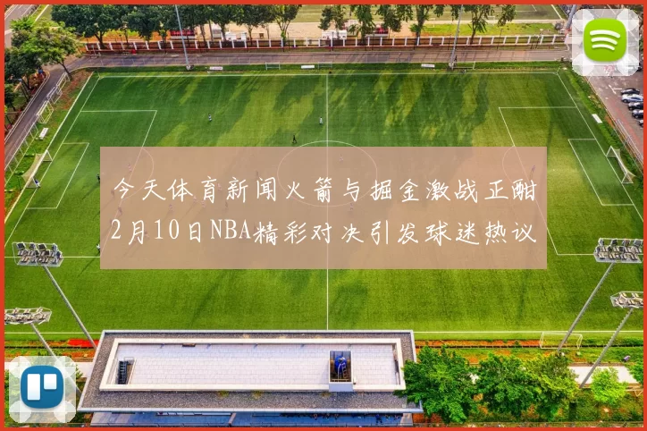 今天体育新闻火箭与掘金激战正酣2月10日NBA精彩对决引发球迷热议