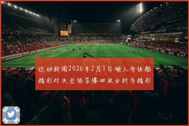 运动新闻2026年2月1日湖人与快船精彩对决全场录像回放分析与精彩瞬间回顾